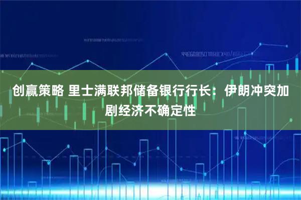 创赢策略 里士满联邦储备银行行长：伊朗冲突加剧经济不确定性