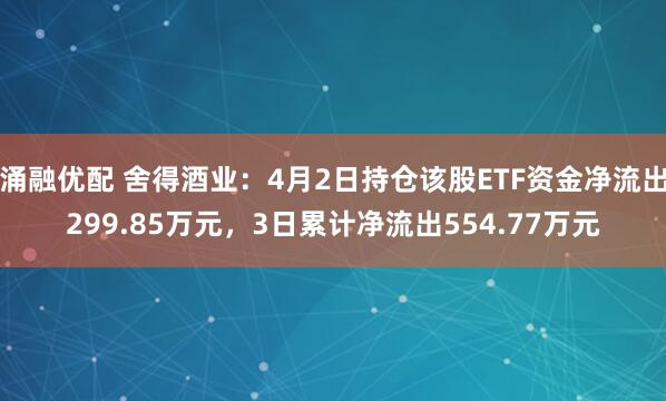 涌融优配 舍得酒业：4月2日持仓该股ETF资金净流出299.85万元，3日累计净流出554.77万元