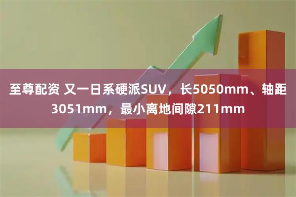 至尊配资 又一日系硬派SUV,长5050mm、轴距3051mm,最小离地间隙211mm