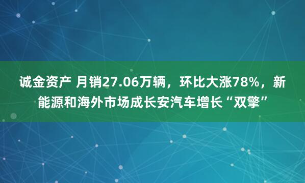 诚金资产 月销27.06万辆,环比大涨78%,新能源和海外市场成长安汽车增长“双擎”