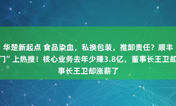 华楚新起点 食品染血,私换包装,推卸责任?顺丰“血迹门”上热搜!核心业务去年少赚3.8亿,董事长王卫却涨薪了