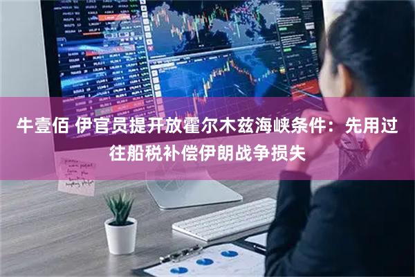 牛壹佰 伊官员提开放霍尔木兹海峡条件：先用过往船税补偿伊朗战争损失