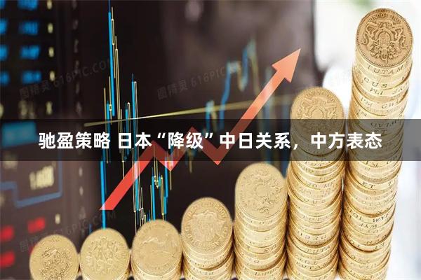 驰盈策略 日本“降级”中日关系，中方表态